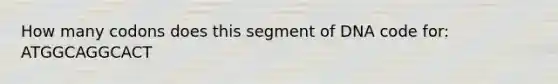 How many codons does this segment of DNA code for: ATGGCAGGCACT