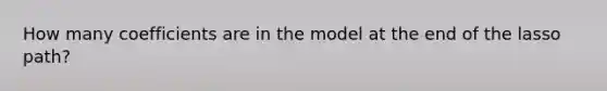 How many coefficients are in the model at the end of the lasso path?