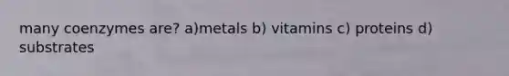 many coenzymes are? a)metals b) vitamins c) proteins d) substrates