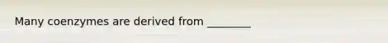 Many coenzymes are derived from ________