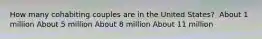 How many cohabiting couples are in the United States? ​ ​About 1 million ​About 5 million ​About 8 million ​About 11 million