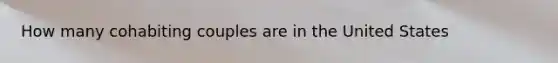 How many cohabiting couples are in the United States