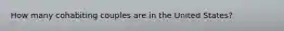 How many cohabiting couples are in the United States?​
