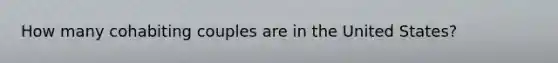 How many cohabiting couples are in the United States?​