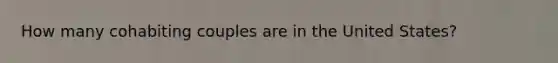 How many cohabiting couples are in the United States? ​