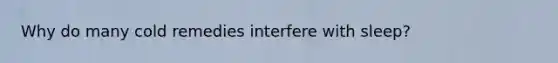 Why do many cold remedies interfere with sleep?