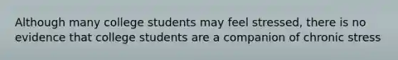 Although many college students may feel stressed, there is no evidence that college students are a companion of chronic stress