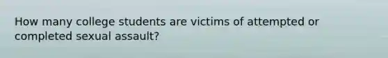 How many college students are victims of attempted or completed sexual assault?