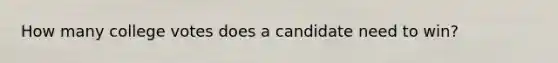 How many college votes does a candidate need to win?
