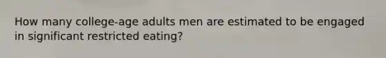 How many college-age adults men are estimated to be engaged in significant restricted eating?