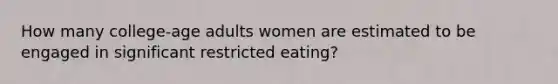 How many college-age adults women are estimated to be engaged in significant restricted eating?