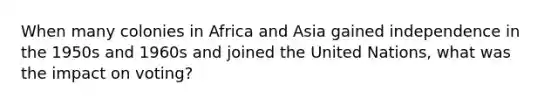 When many colonies in Africa and Asia gained independence in the 1950s and 1960s and joined the United Nations, what was the impact on voting?