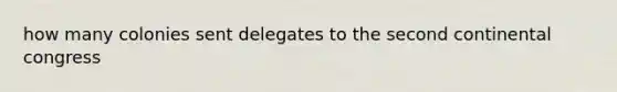 how many colonies sent delegates to the second continental congress