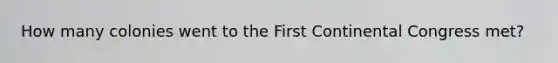 How many colonies went to the First Continental Congress met?