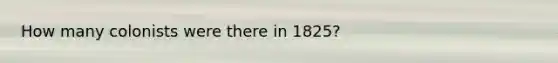 How many colonists were there in 1825?