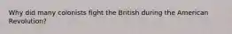 Why did many colonists fight the British during the American Revolution?