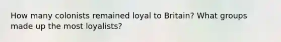 How many colonists remained loyal to Britain? What groups made up the most loyalists?