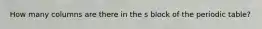 How many columns are there in the s block of the periodic table?