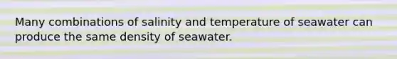 Many combinations of salinity and temperature of seawater can produce the same density of seawater.