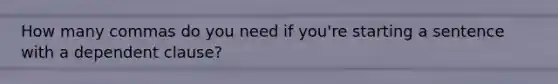 How many commas do you need if you're starting a sentence with a dependent clause?