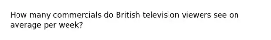 How many commercials do British television viewers see on average per week?