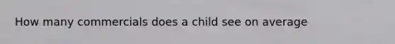 How many commercials does a child see on average