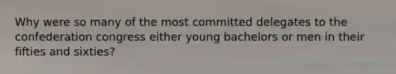 Why were so many of the most committed delegates to the confederation congress either young bachelors or men in their fifties and sixties?