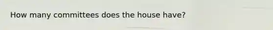 How many committees does the house have?