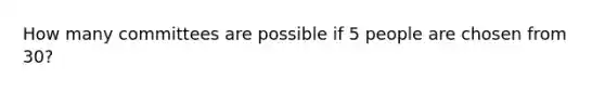 How many committees are possible if 5 people are chosen from 30?