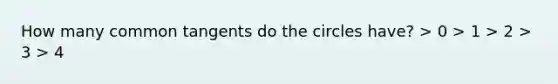 How many common tangents do the circles have? > 0 > 1 > 2 > 3 > 4
