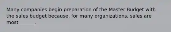 Many companies begin preparation of the Master Budget with the sales budget because, for many organizations, sales are most ______.