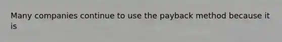 Many companies continue to use the payback method because it is