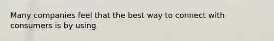 Many companies feel that the best way to connect with consumers is by using