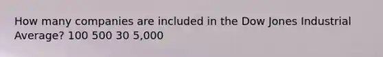 How many companies are included in the Dow Jones Industrial Average? 100 500 30 5,000