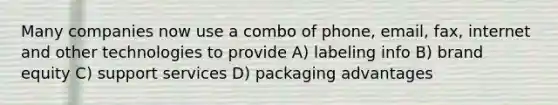 Many companies now use a combo of phone, email, fax, internet and other technologies to provide A) labeling info B) brand equity C) support services D) packaging advantages