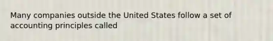 Many companies outside the United States follow a set of accounting principles called