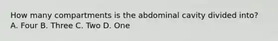 How many compartments is the abdominal cavity divided​ into? A. Four B. Three C. Two D. One