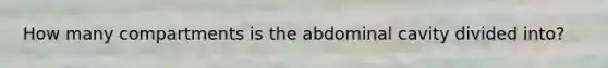 How many compartments is the abdominal cavity divided into?