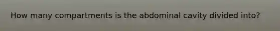 How many compartments is the abdominal cavity divided​ into?