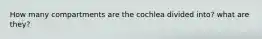 How many compartments are the cochlea divided into? what are they?