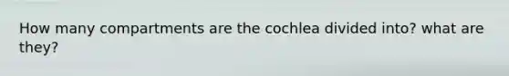 How many compartments are the cochlea divided into? what are they?