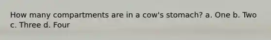 How many compartments are in a cow's stomach? a. One b. Two c. Three d. Four