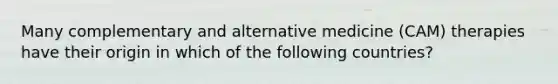 Many complementary and alternative medicine (CAM) therapies have their origin in which of the following countries?