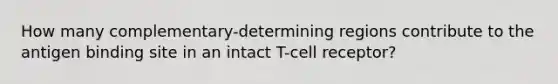 How many complementary-determining regions contribute to the antigen binding site in an intact T-cell receptor?