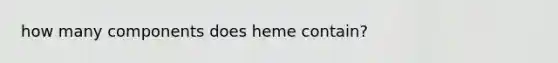 how many components does heme contain?