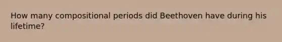 How many compositional periods did Beethoven have during his lifetime?