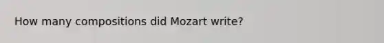 How many compositions did Mozart write?