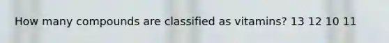 How many compounds are classified as vitamins? 13 12 10 11