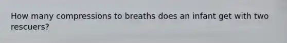 How many compressions to breaths does an infant get with two rescuers?