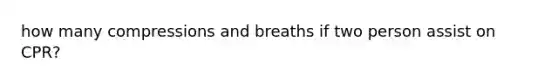 how many compressions and breaths if two person assist on CPR?